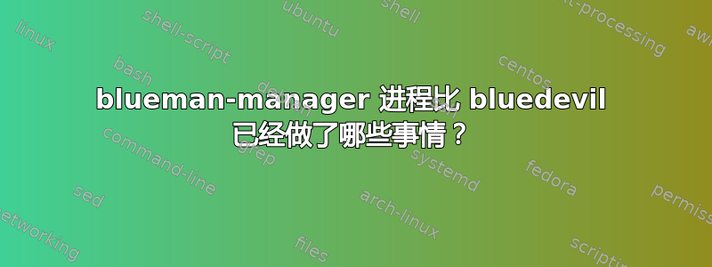 blueman-manager 进程比 bluedevil 已经做了哪些事情？