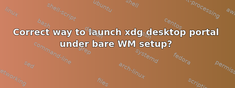 Correct way to launch xdg desktop portal under bare WM setup?