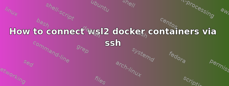 How to connect wsl2 docker containers via ssh