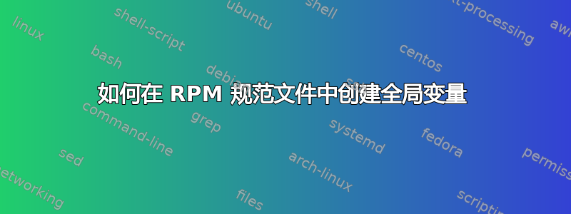 如何在 RPM 规范文件中创建全局变量