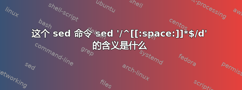 这个 sed 命令 sed '/^[[:space:]]*$/d' 的含义是什么