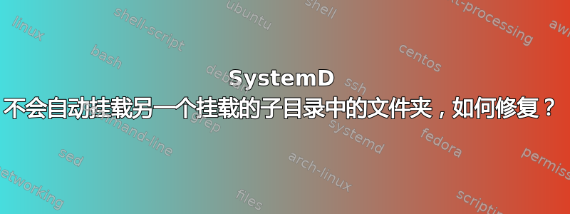 SystemD 不会自动挂载另一个挂载的子目录中的文件夹，如何修复？