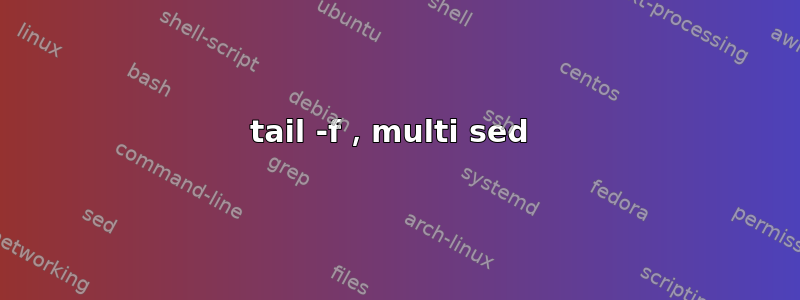 tail -f，multi sed 