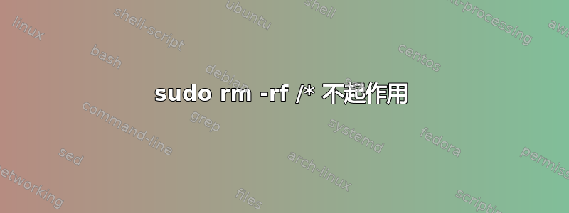 sudo rm -rf /* 不起作用