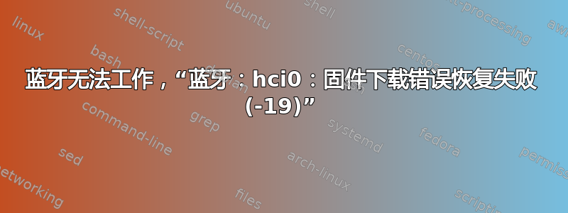 蓝牙无法工作，“蓝牙：hci0：固件下载错误恢复失败 (-19)”