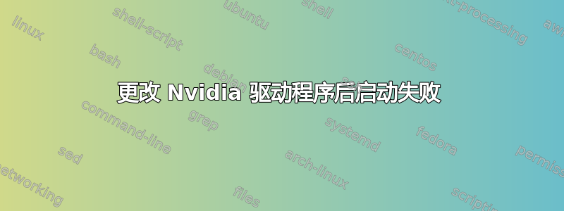 更改 Nvidia 驱动程序后启动失败