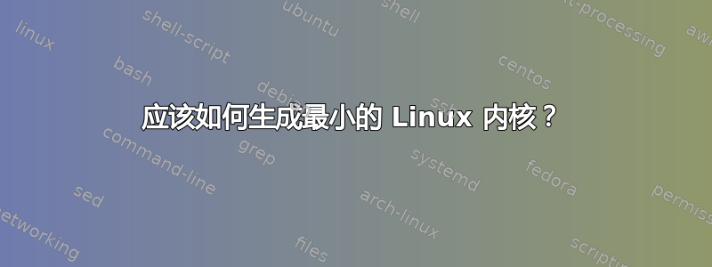 应该如何生成最小的 Linux 内核？