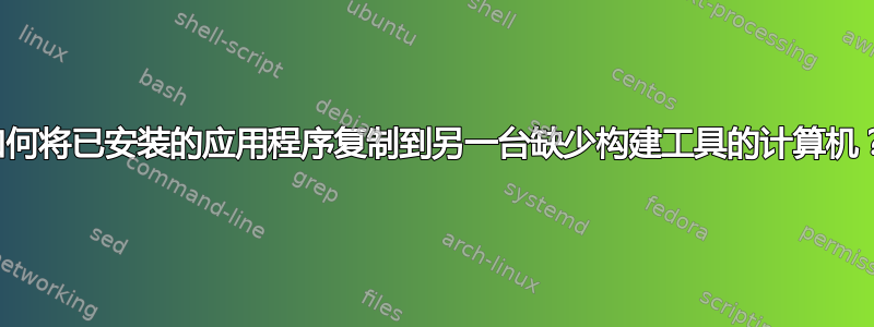 如何将已安装的应用程序复制到另一台缺少构建工具的计算机？