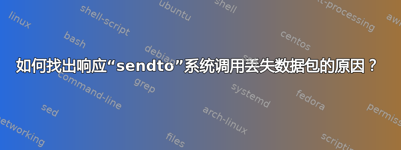 如何找出响应“sendto”系统调用丢失数据包的原因？