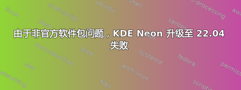 由于非官方软件包问题，KDE Neon 升级至 22.04 失败