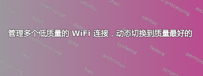 管理多个低质量的 WiFi 连接，动态切换到质量最好的