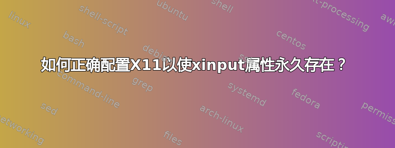 如何正确配置X11以使xinput属性永久存在？