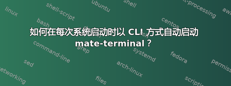 如何在每次系统启动时以 CLI 方式自动启动 mate-terminal？