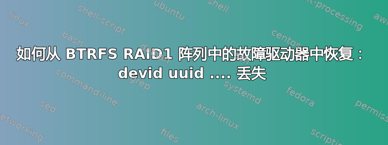 如何从 BTRFS RAID1 阵列中的故障驱动器中恢复： devid uuid .... 丢失