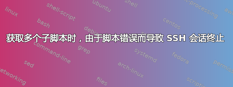 获取多个子脚本时，由于脚本错误而导致 SSH 会话终止