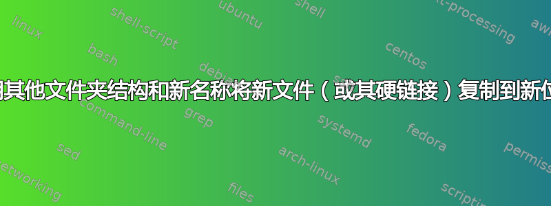 使用其他文件夹结构和新名称将新文件（或其硬链接）复制到新位置