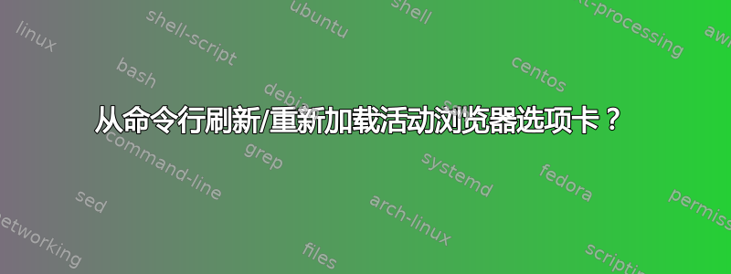 从命令行刷新/重新加载活动浏览器选项卡？