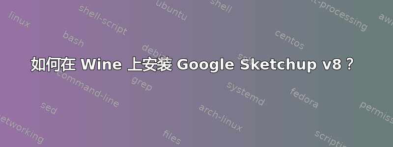 如何在 Wine 上安装 Google Sketchup v8？