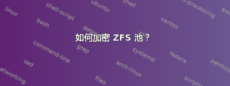 如何加密 ZFS 池？