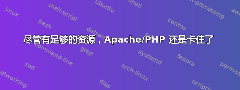 尽管有足够的资源，Apache/PHP 还是卡住了