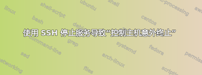 使用 SSH 停止服务导致“控制主机意外终止”