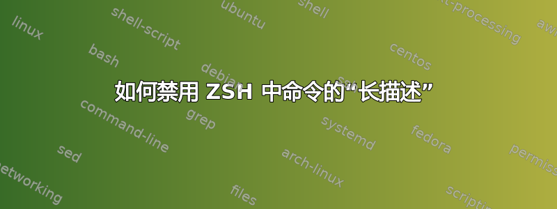 如何禁用 ZSH 中命令的“长描述”