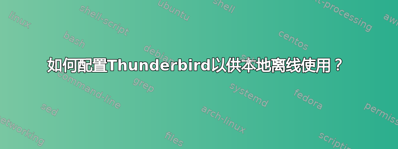 如何配置Thunderbird以供本地离线使用？