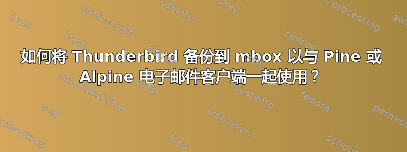 如何将 Thunderbird 备份到 mbox 以与 Pine 或 Alpine 电子邮件客户端一起使用？