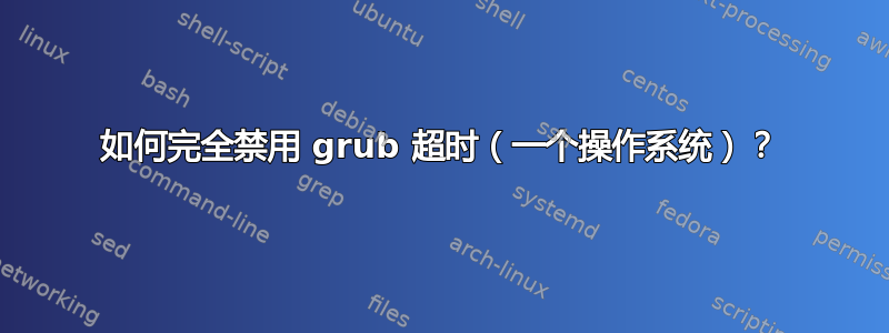 如何完全禁用 grub 超时（一个操作系统）？