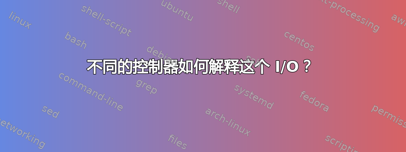 不同的控制器如何解释这个 I/O？