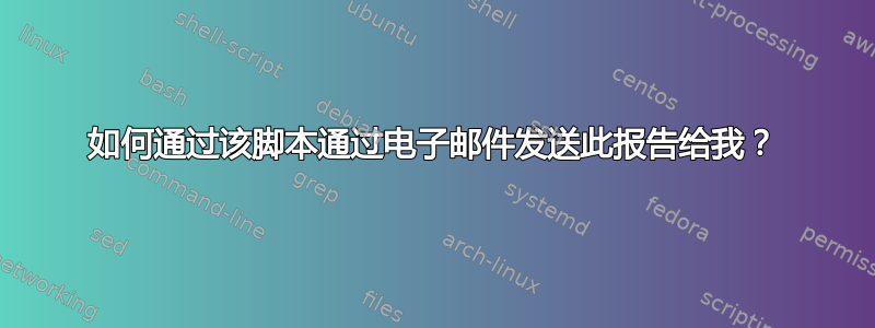 如何通过该脚本通过电子邮件发送此报告给我？