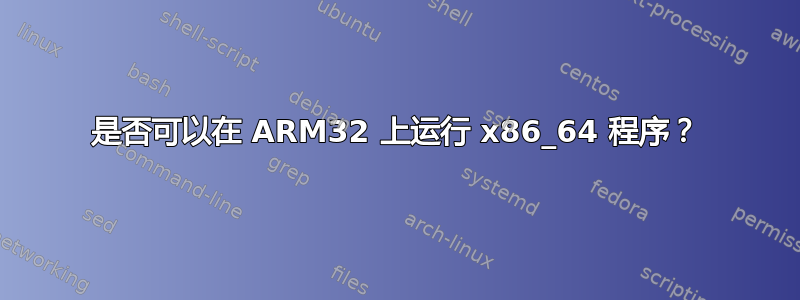 是否可以在 ARM32 上运行 x86_64 程序？