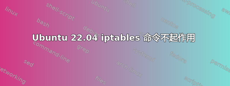 Ubuntu 22.04 iptables 命令不起作用