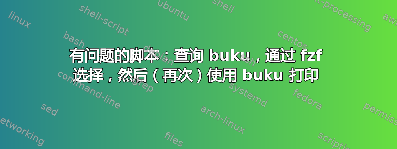 有问题的脚本：查询 buku，通过 fzf 选择，然后（再次）使用 buku 打印