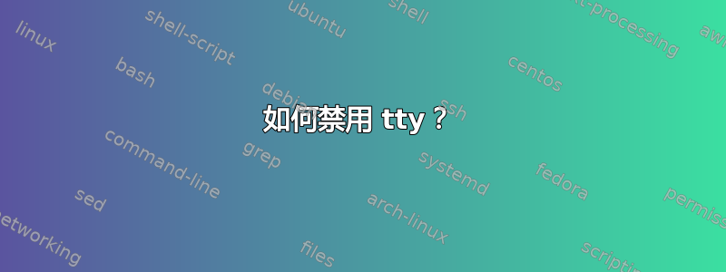 如何禁用 tty？