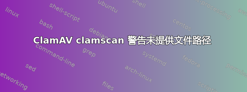 ClamAV clamscan 警告未提供文件路径