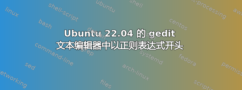 Ubuntu 22.04 的 gedit 文本编辑器中以正则表达式开头