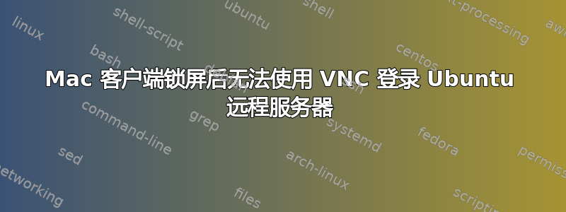 Mac 客户端锁屏后无法使用 VNC 登录 Ubuntu 远程服务器