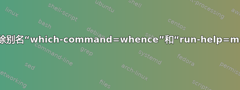 如何删除别名“which-command=whence”和“run-help=man”？