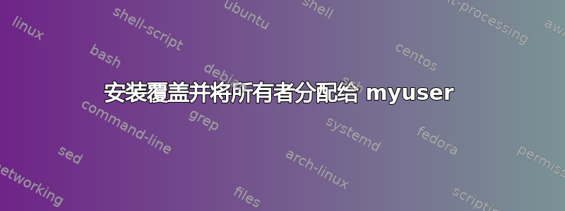 安装覆盖并将所有者分配给 myuser