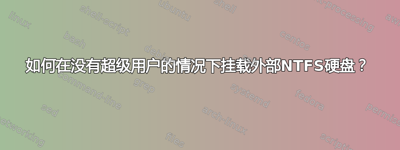 如何在没有超级用户的情况下挂载外部NTFS硬盘？