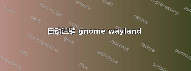 自动注销 gnome wayland