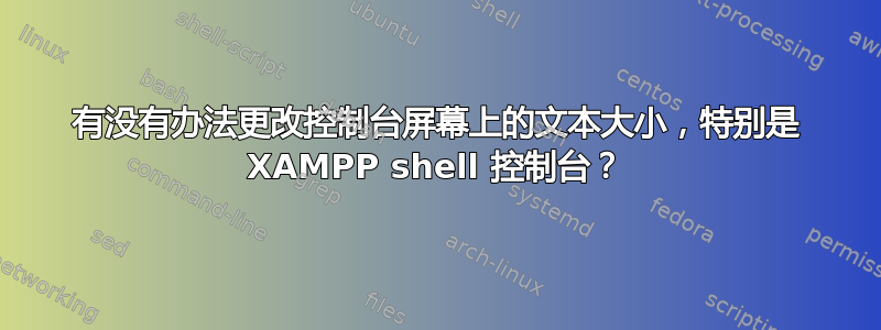 有没有办法更改控制台屏幕上的文本大小，特别是 XAMPP shell 控制台？