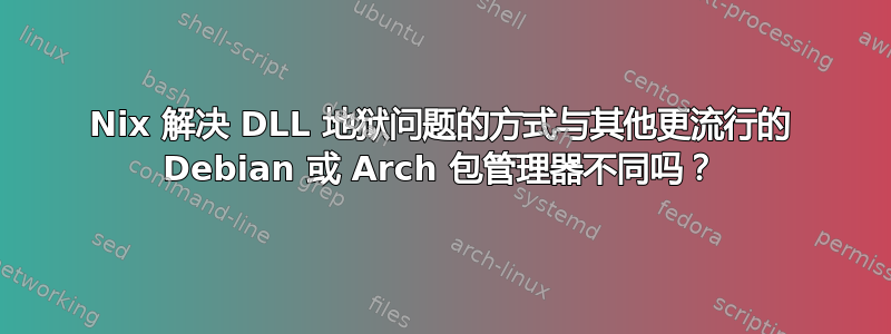 Nix 解决 DLL 地狱问题的方式与其他更流行的 Debian 或 Arch 包管理器不同吗？