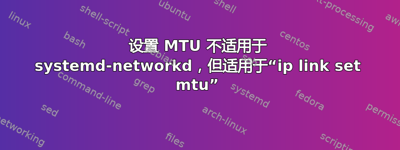 设置 MTU 不适用于 systemd-networkd，但适用于“ip link set mtu”