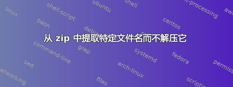 从 zip 中提取特定文件名而不解压它