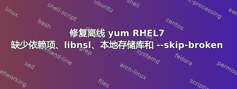 修复离线 yum RHEL7 缺少依赖项、libnsl、本地存储库和 --skip-broken