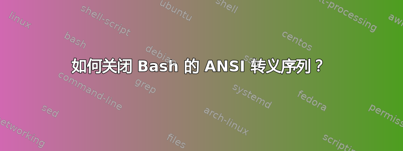 如何关闭 Bash 的 ANSI 转义序列？