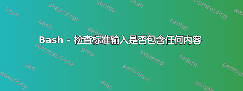 Bash - 检查标准输入是否包含任何内容