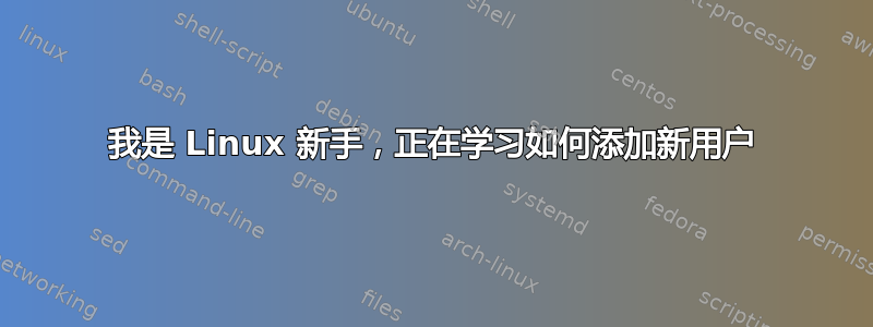 我是 Linux 新手，正在学习如何添加新用户